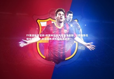 YY易游体育官网-阿莫林狂妄气质激发曼联，B费强势引领中场觉醒，统治级表演拆解对手战术