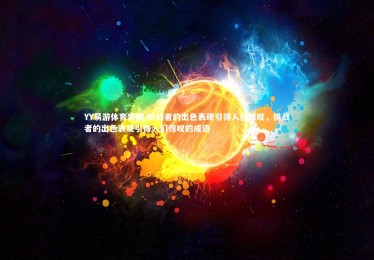 YY易游体育官网-挑战者的出色表现引得人们惊叹，挑战者的出色表现引得人们惊叹的成语