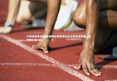 YY易游体育官网-欧洲锦标赛冠军队伍引领足球风潮，欧洲锦标赛2021