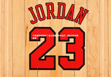 YY易游体育官网-广岛三箭赢得对手压杆，赛后分析详尽解读