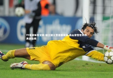 YY易游体育官网-瑞士健儿雪道展雄风 高山滑雪世界杯再创佳绩