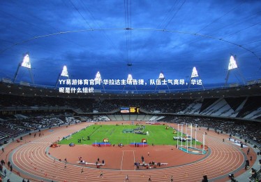 YY易游体育官网-华拉达主场告捷，队伍士气高昂，华达呢是什么组织