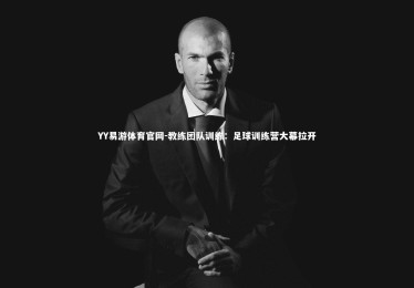 YY易游体育官网-教练团队训练：足球训练营大幕拉开
