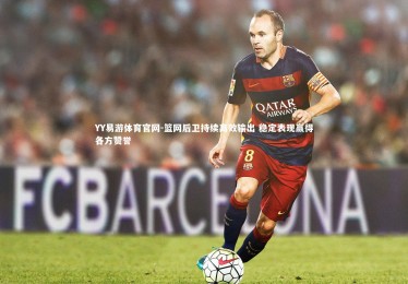 YY易游体育官网-篮网后卫持续高效输出 稳定表现赢得各方赞誉