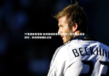 YY易游体育官网-杭州绿城迎来关键胜利，积分榜上逐渐跃升，杭州绿城梯队试训